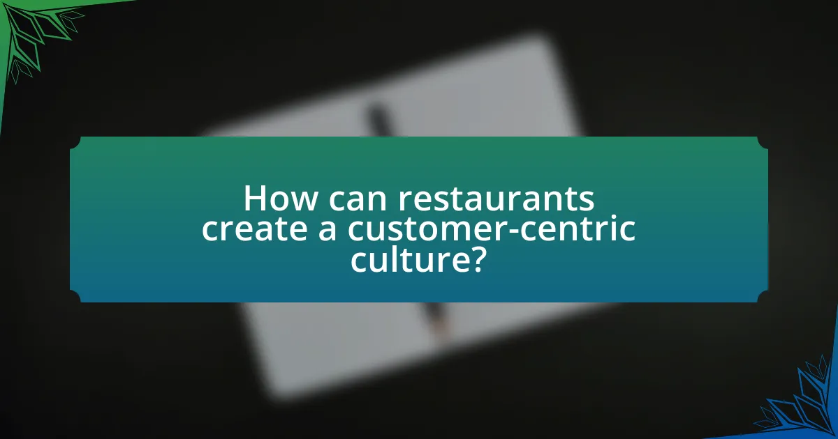 How can restaurants create a customer-centric culture?